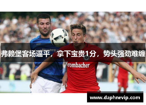 弗赖堡客场逼平，拿下宝贵1分，势头强劲难缠