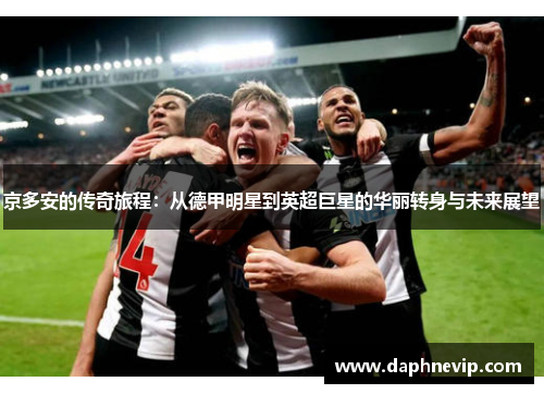 京多安的传奇旅程：从德甲明星到英超巨星的华丽转身与未来展望