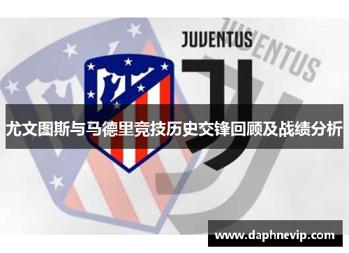 尤文图斯与马德里竞技历史交锋回顾及战绩分析