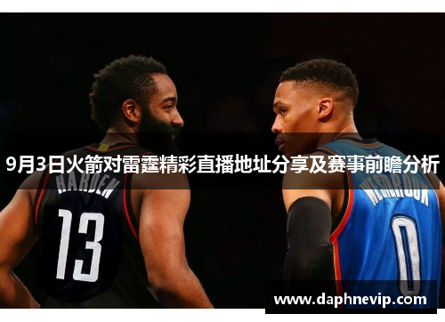 9月3日火箭对雷霆精彩直播地址分享及赛事前瞻分析