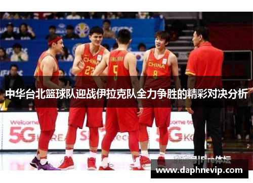 中华台北篮球队迎战伊拉克队全力争胜的精彩对决分析
