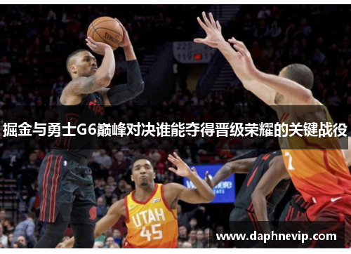 掘金与勇士G6巅峰对决谁能夺得晋级荣耀的关键战役