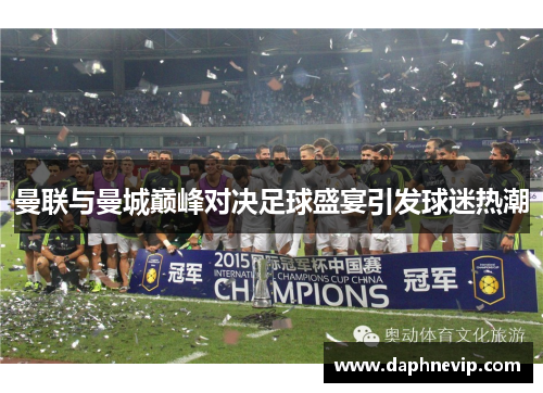 曼联与曼城巅峰对决足球盛宴引发球迷热潮