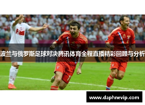 波兰与俄罗斯足球对决腾讯体育全程直播精彩回顾与分析