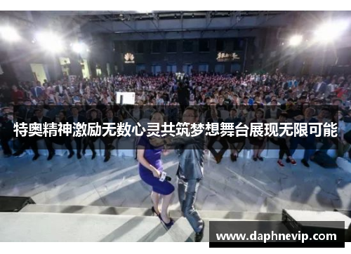 特奥精神激励无数心灵共筑梦想舞台展现无限可能