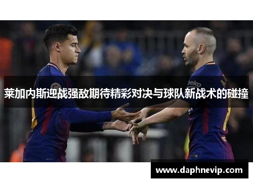 莱加内斯迎战强敌期待精彩对决与球队新战术的碰撞