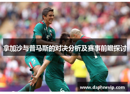 拿加沙与普马斯的对决分析及赛事前瞻探讨