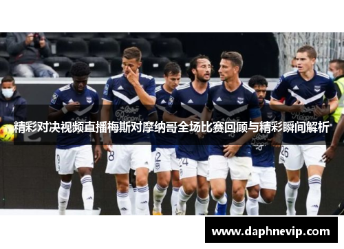精彩对决视频直播梅斯对摩纳哥全场比赛回顾与精彩瞬间解析
