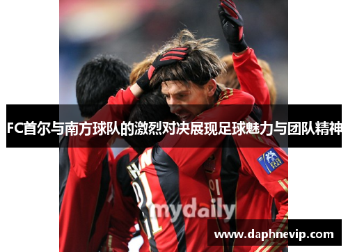 FC首尔与南方球队的激烈对决展现足球魅力与团队精神