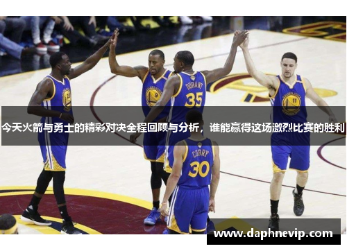今天火箭与勇士的精彩对决全程回顾与分析，谁能赢得这场激烈比赛的胜利