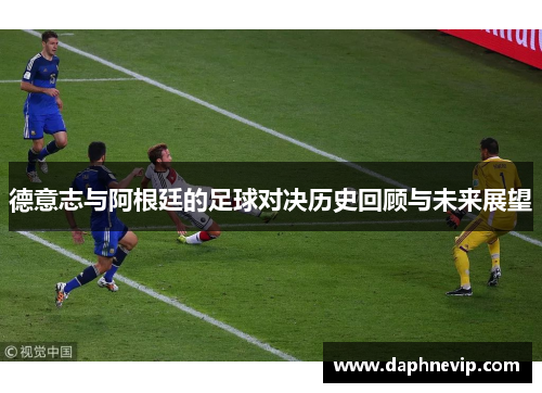 德意志与阿根廷的足球对决历史回顾与未来展望