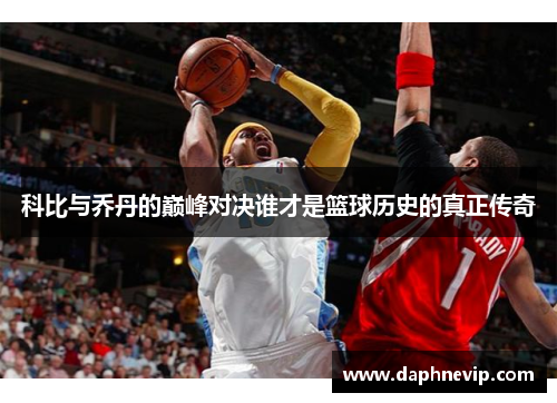 科比与乔丹的巅峰对决谁才是篮球历史的真正传奇