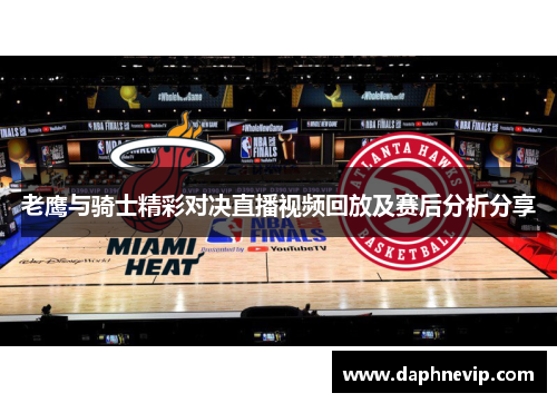 老鹰与骑士精彩对决直播视频回放及赛后分析分享