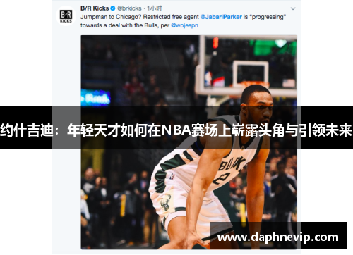约什吉迪：年轻天才如何在NBA赛场上崭露头角与引领未来