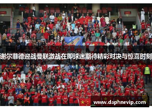 谢尔菲德迎战曼联激战在即球迷期待精彩对决与惊喜时刻