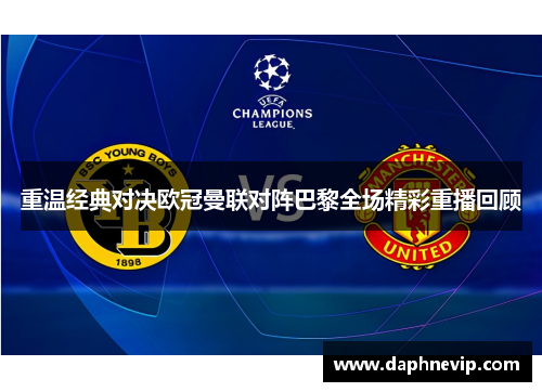 重温经典对决欧冠曼联对阵巴黎全场精彩重播回顾