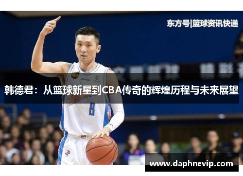 韩德君：从篮球新星到CBA传奇的辉煌历程与未来展望