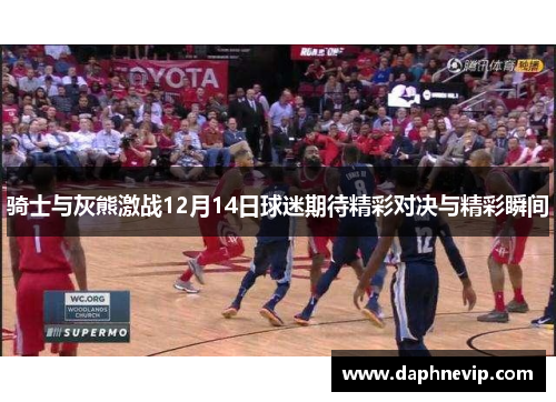 骑士与灰熊激战12月14日球迷期待精彩对决与精彩瞬间