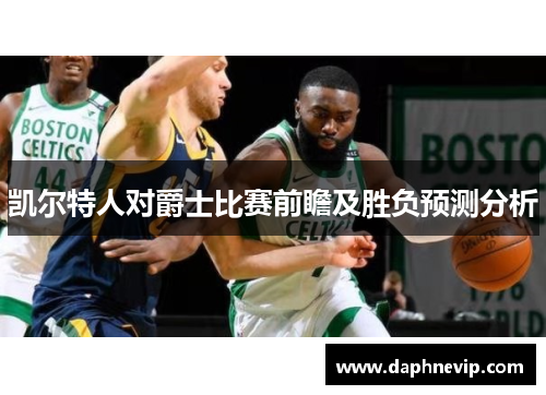 凯尔特人对爵士比赛前瞻及胜负预测分析
