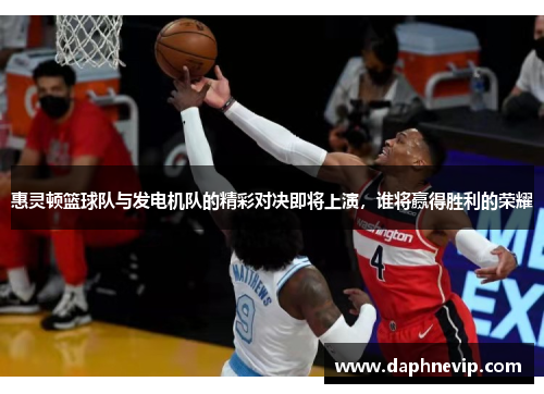惠灵顿篮球队与发电机队的精彩对决即将上演，谁将赢得胜利的荣耀