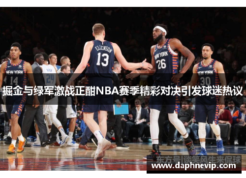 掘金与绿军激战正酣NBA赛季精彩对决引发球迷热议