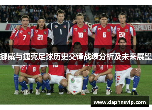 挪威与捷克足球历史交锋战绩分析及未来展望