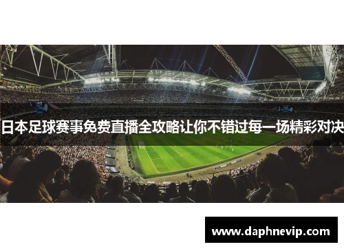 日本足球赛事免费直播全攻略让你不错过每一场精彩对决