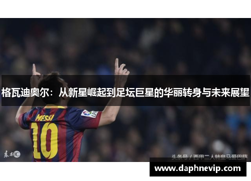 格瓦迪奥尔：从新星崛起到足坛巨星的华丽转身与未来展望